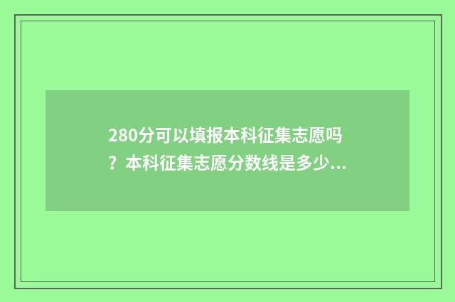 280分可以填报本科征集志愿吗?本科征集志愿分数线是多少? 280分可以填报本科吗