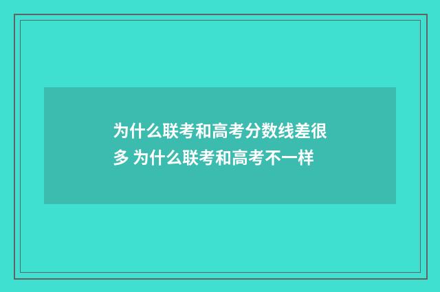 为什么联考和高考分数线差很多 为什么联考和高考不一样