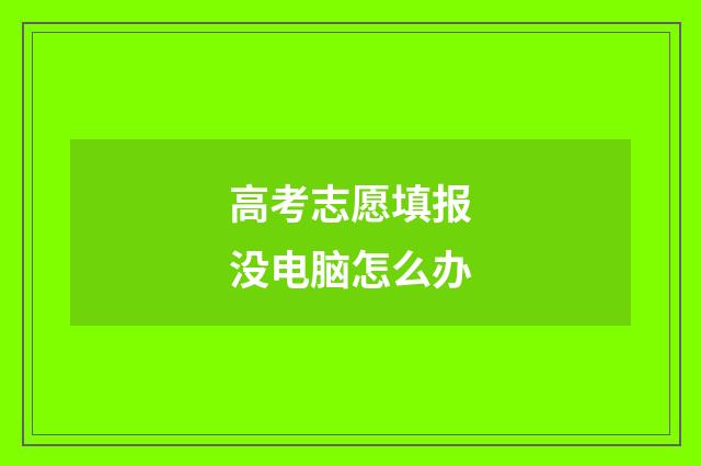 高考志愿填报没电脑怎么办