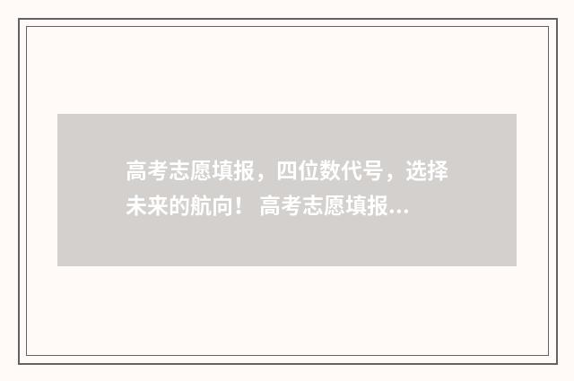 高考志愿填报,四位数代号,选择未来的航向! 高考志愿填报能填几个
