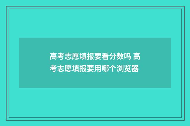高考志愿填报要看分数吗 高考志愿填报要用哪个浏览器