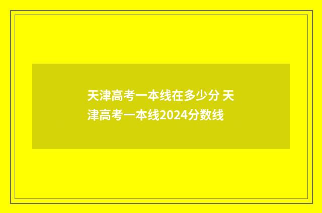 天津高考一本线在多少分 天津高考一本线2024分数线