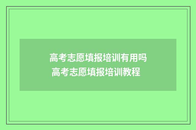 高考志愿填报培训有用吗 高考志愿填报培训教程