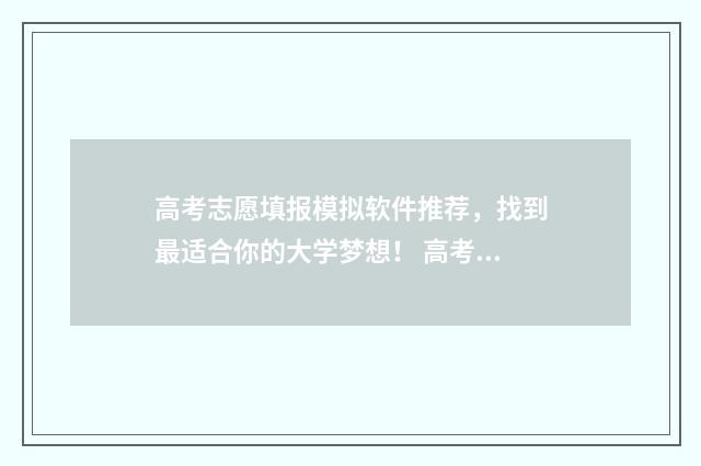 高考志愿填报模拟软件推荐，找到最适合你的大学梦想！ 高考志愿填报模拟表样本