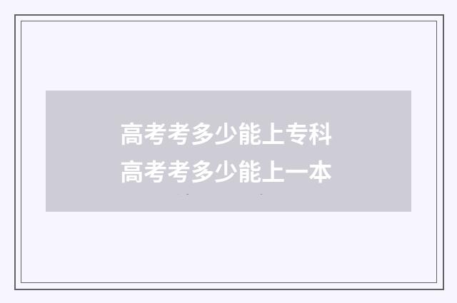 高考考多少能上专科 高考考多少能上一本