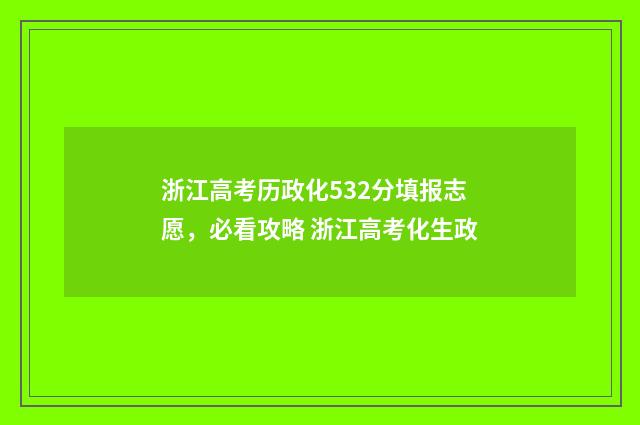 浙江高考历政化532分填报志愿，必看攻略 浙江高考化生政