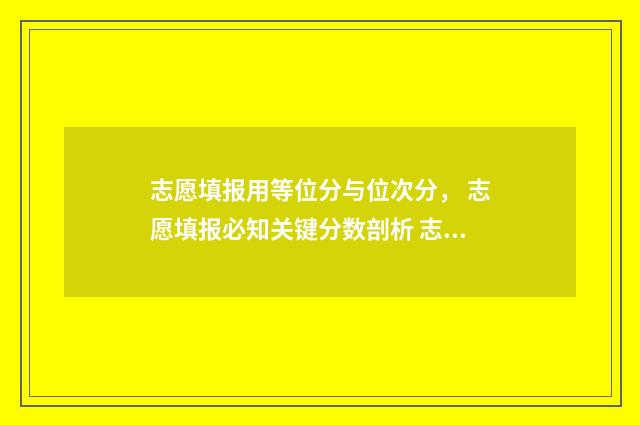 志愿填报用等位分与位次分， 志愿填报必知关键分数剖析 志愿填报用等位数吗