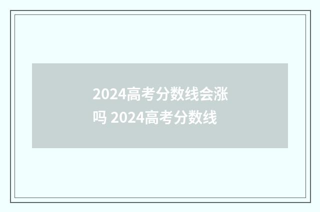 2024高考分数线会涨吗 2024高考分数线
