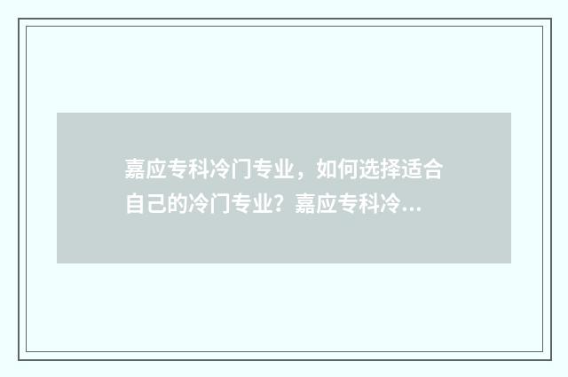 嘉应专科冷门专业，如何选择适合自己的冷门专业？嘉应专科冷门专业盘点 嘉应学院专科专业有哪些