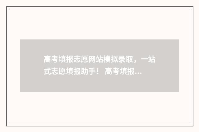 高考填报志愿网站模拟录取，一站式志愿填报助手！ 高考填报志愿网站入口官网