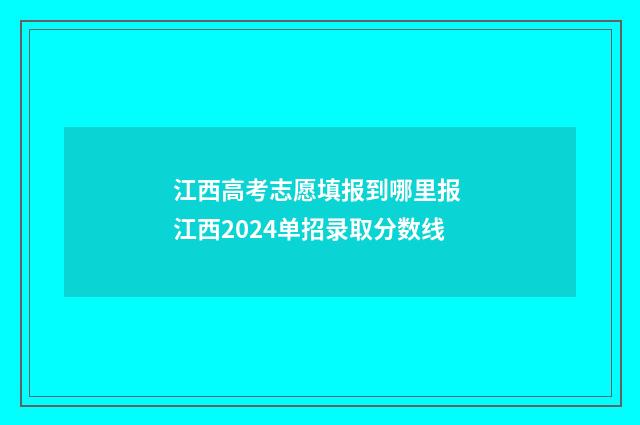 江西高考志愿填报到哪里报 江西2024单招录取分数线