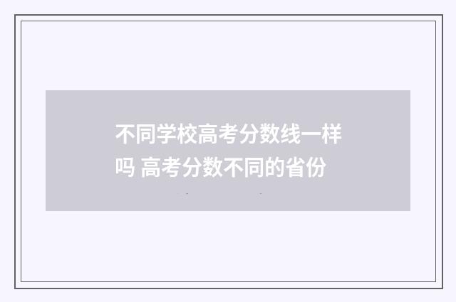不同学校高考分数线一样吗 高考分数不同的省份