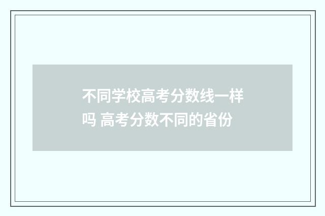不同学校高考分数线一样吗 高考分数不同的省份