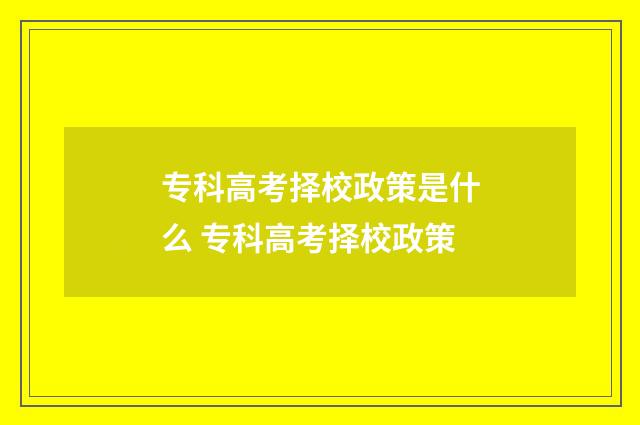 专科高考择校政策是什么 专科高考择校政策