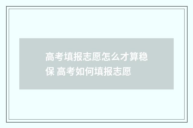 高考填报志愿怎么才算稳保 高考如何填报志愿