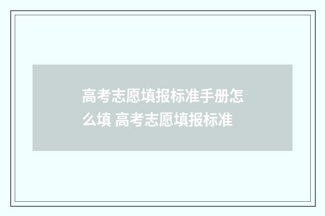 高考志愿填报标准手册怎么填 高考志愿填报标准