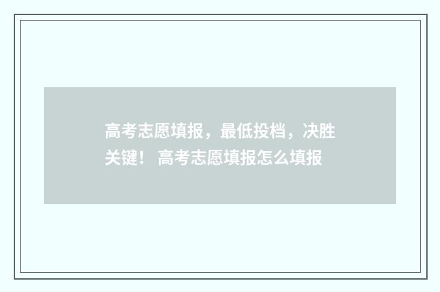 高考志愿填报，最低投档，决胜关键！ 高考志愿填报怎么填报