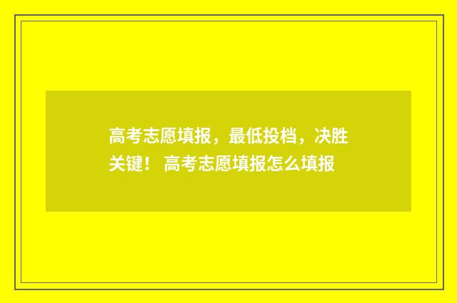 高考志愿填报，最低投档，决胜关键！ 高考志愿填报怎么填报