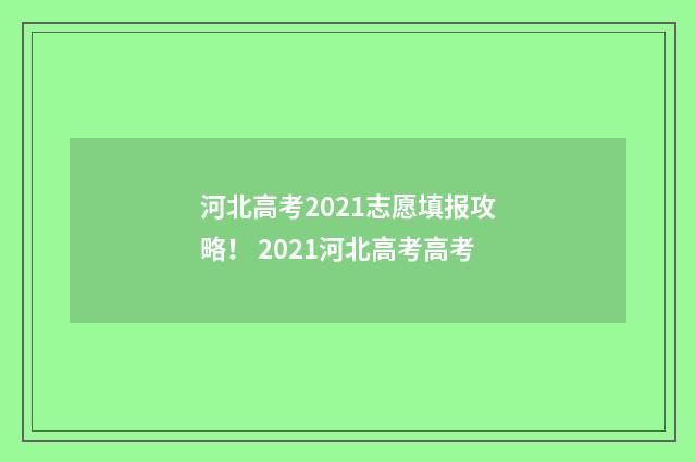 河北高考2021志愿填报攻略！ 2021河北高考高考
