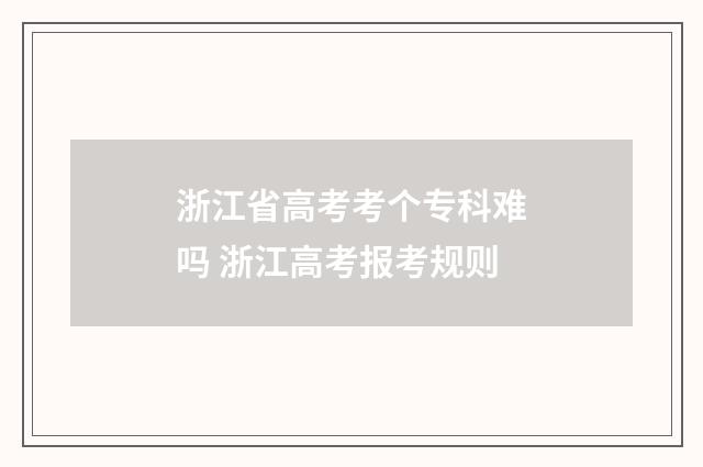 浙江省高考考个专科难吗 浙江高考报考规则