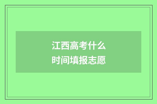 江西高考什么时间填报志愿