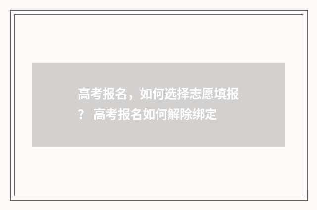 高考报名,如何选择志愿填报? 高考报名如何解除绑定