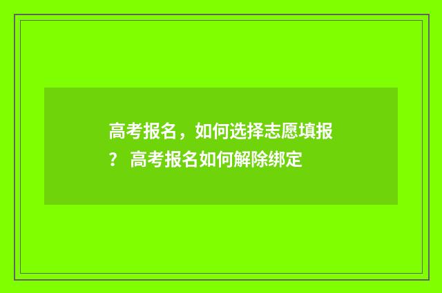 高考报名,如何选择志愿填报? 高考报名如何解除绑定