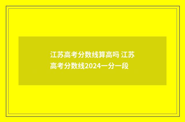 江苏高考分数线算高吗 江苏高考分数线2024一分一段
