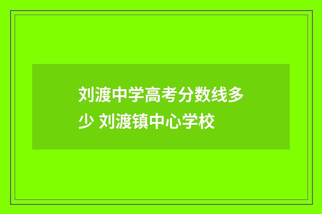 刘渡中学高考分数线多少 刘渡镇中心学校