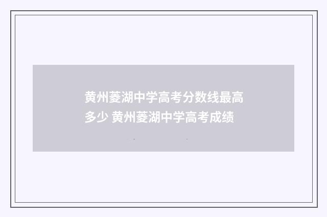 黄州菱湖中学高考分数线最高多少 黄州菱湖中学高考成绩