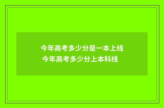 今年高考多少分是一本上线 今年高考多少分上本科线