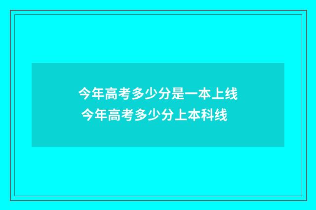 今年高考多少分是一本上线 今年高考多少分上本科线