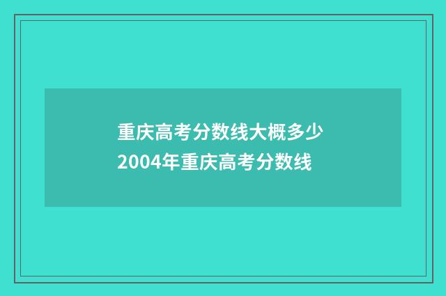 重庆高考分数线大概多少 2004年重庆高考分数线