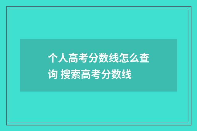 个人高考分数线怎么查询 搜索高考分数线