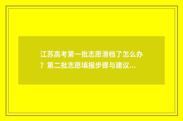 江苏高考第一批志愿滑档了怎么办？第二批志愿填报步骤与建议 江苏省第一高考