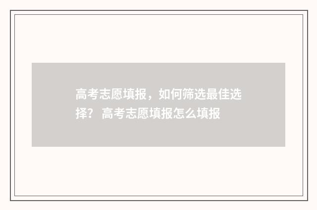 高考志愿填报，如何筛选最佳选择？ 高考志愿填报怎么填报