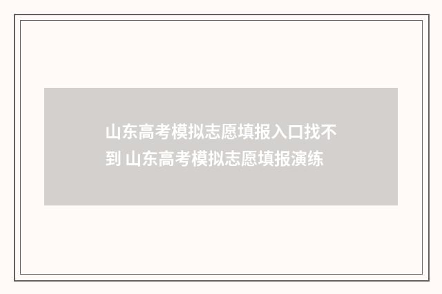 山东高考模拟志愿填报入口找不到 山东高考模拟志愿填报演练
