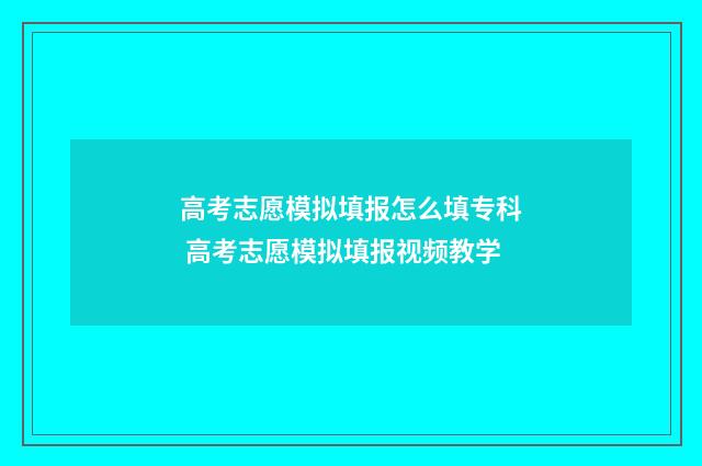 高考志愿模拟填报怎么填专科 高考志愿模拟填报视频教学