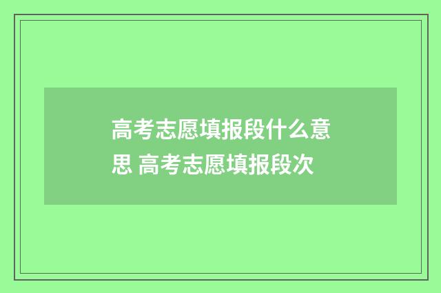 高考志愿填报段什么意思 高考志愿填报段次