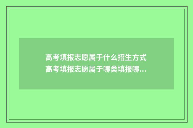 高考填报志愿属于什么招生方式 高考填报志愿属于哪类填报哪类吗