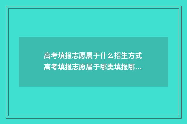 高考填报志愿属于什么招生方式 高考填报志愿属于哪类填报哪类吗