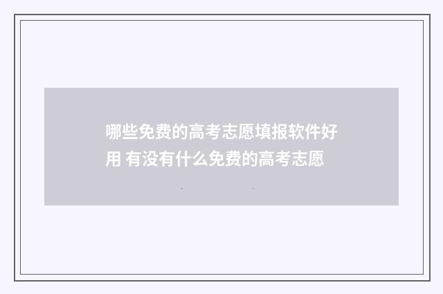 哪些免费的高考志愿填报软件好用 有没有什么免费的高考志愿