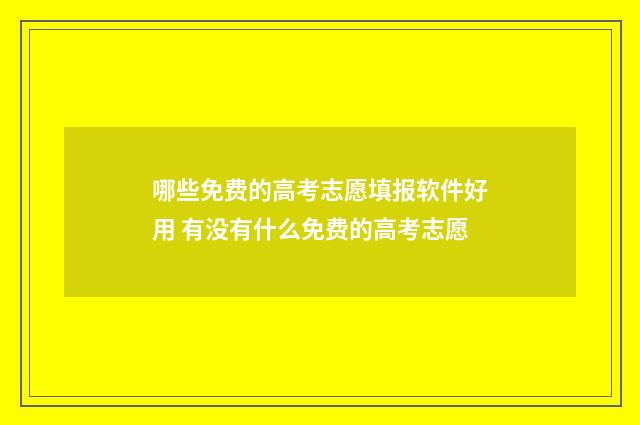 哪些免费的高考志愿填报软件好用 有没有什么免费的高考志愿