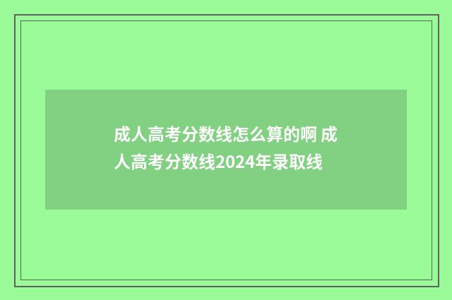 成人高考分数线怎么算的啊 成人高考分数线2024年录取线