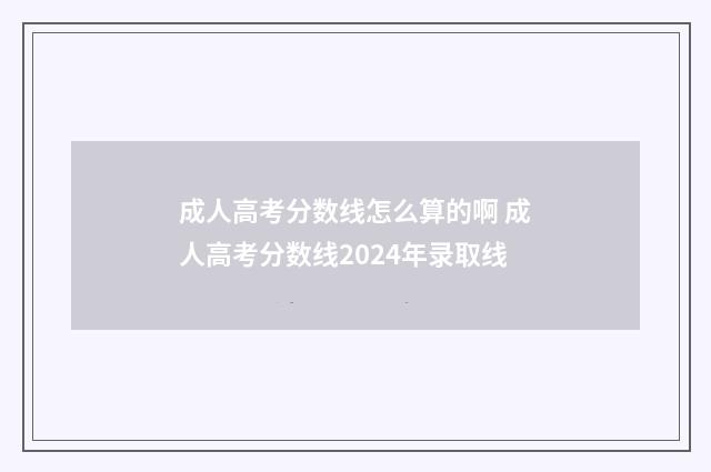 成人高考分数线怎么算的啊 成人高考分数线2024年录取线