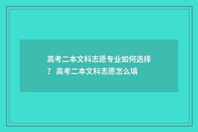 高考二本文科志愿专业如何选择？ 高考二本文科志愿怎么填