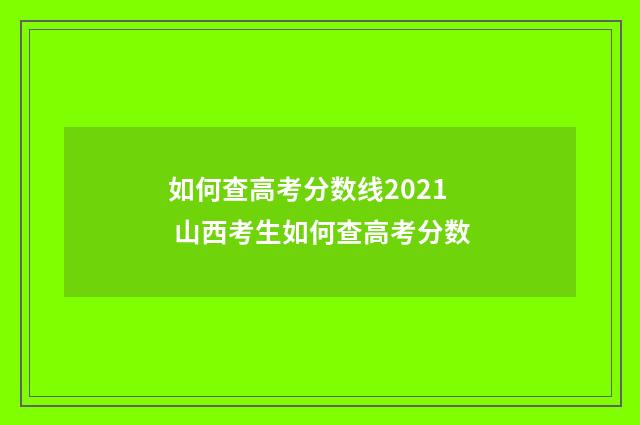 如何查高考分数线2021 山西考生如何查高考分数