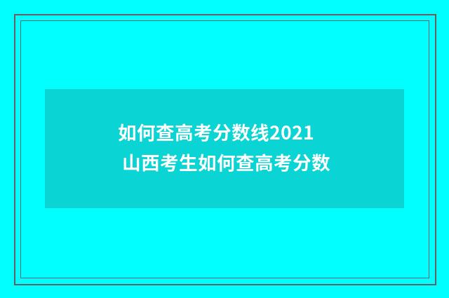 如何查高考分数线2021 山西考生如何查高考分数