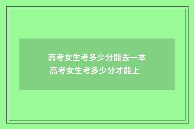 高考女生考多少分能去一本 高考女生考多少分才能上