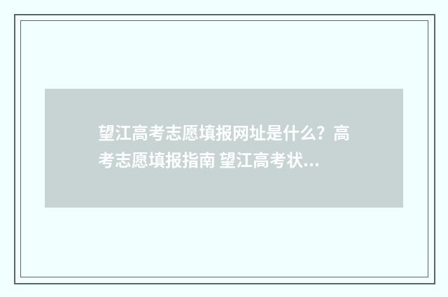 望江高考志愿填报网址是什么？高考志愿填报指南 望江高考状元2021